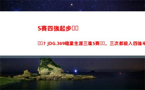 S賽四強起步？JDG.369職業生涯三進S賽，三次都殺入四強半決賽